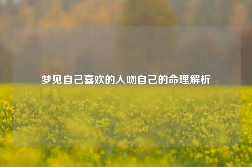 梦见自己喜欢的人吻自己的命理解析
